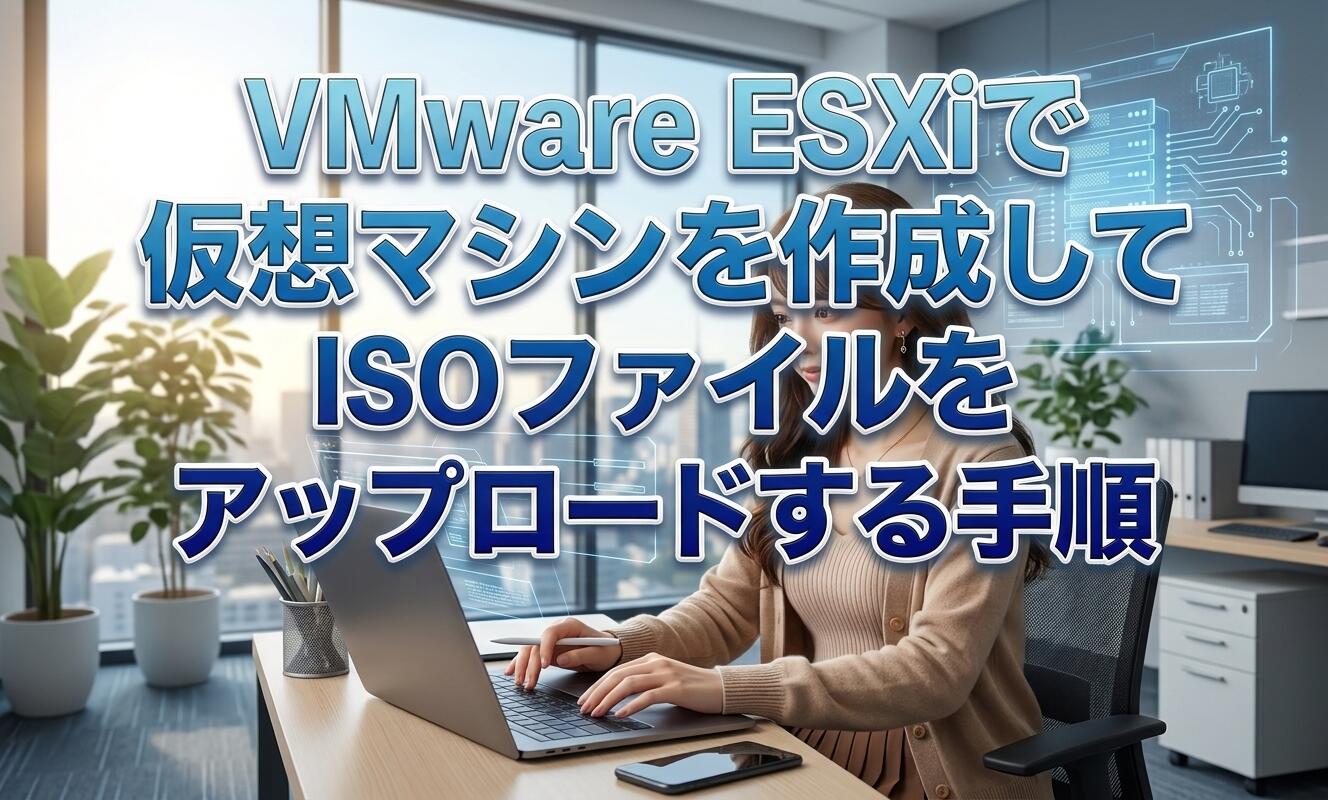 VMware ESXiで仮想マシンを作成してISOファイルをアップロードする手順